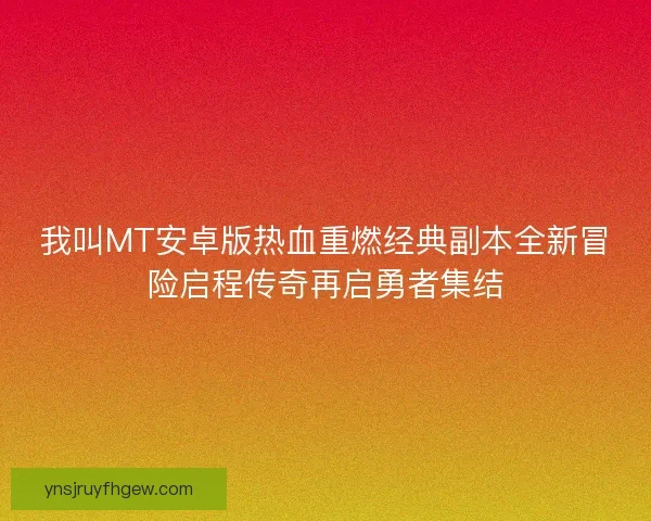 我叫MT安卓版热血重燃经典副本全新冒险启程传奇再启勇者集结