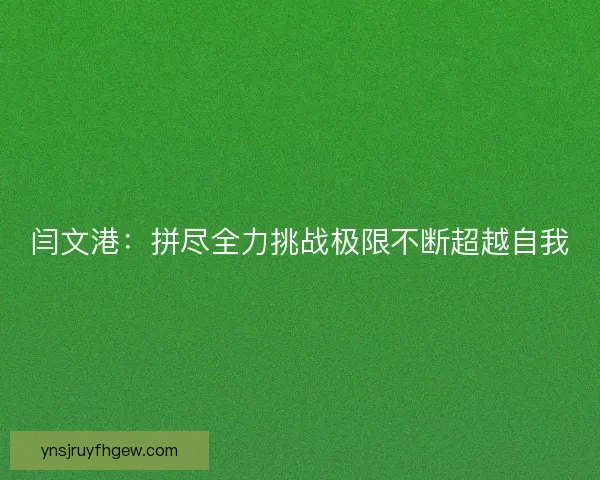 闫文港：拼尽全力挑战极限不断超越自我