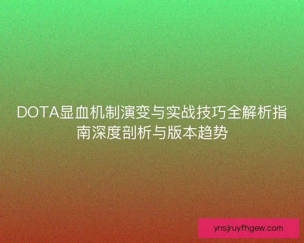 DOTA显血机制演变与实战技巧全解析指南深度剖析与版本趋势