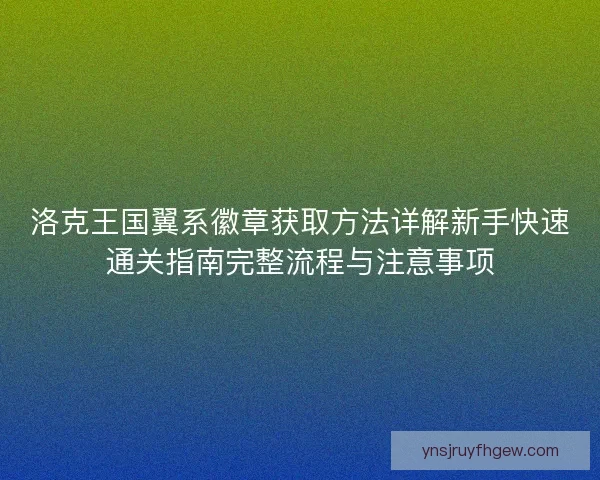 洛克王国翼系徽章获取方法详解新手快速通关指南完整流程与注意事项