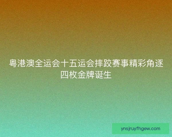 粤港澳全运会十五运会摔跤赛事精彩角逐四枚金牌诞生