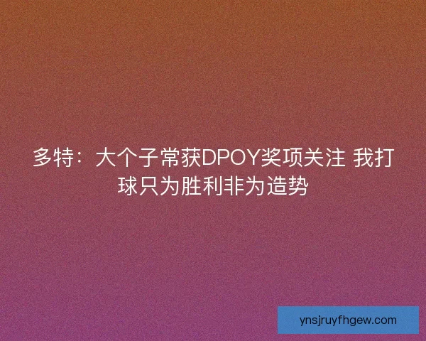 多特：大个子常获DPOY奖项关注 我打球只为胜利非为造势